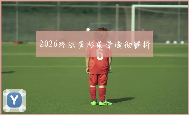 2026环法黄衫前景透彻解析