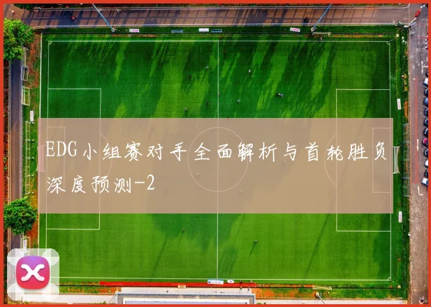 EDG小组赛对手全面解析与首轮胜负深度预测