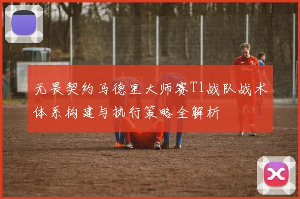 无畏契约马德里大师赛T1战队战术体系构建与执行策略全解析