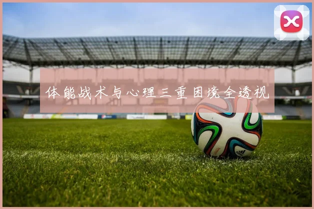 体能战术与心理三重困境全透视