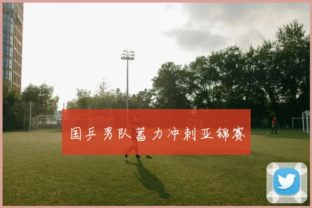 国乒男队蓄力冲刺亚锦赛